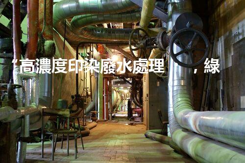 “高濃度印染廢水處理，綠色創(chuàng)新，凈享環(huán)保新篇章”